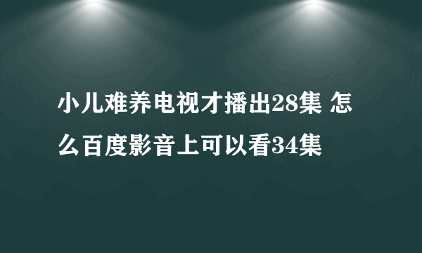 小儿难养电视才播出28集 怎么百度影音上可以看34集