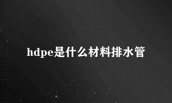 hdpe是什么材料排水管