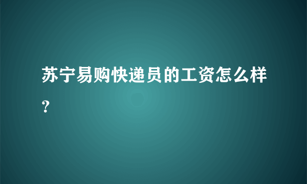 苏宁易购快递员的工资怎么样？