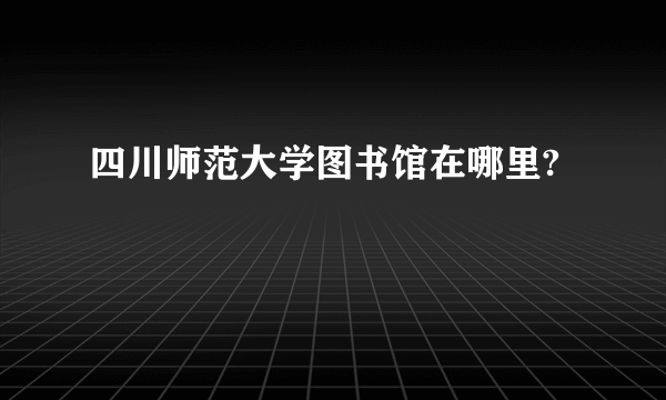 四川师范大学图书馆在哪里?