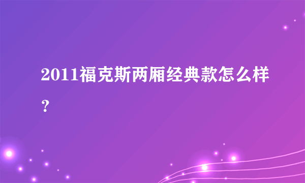 2011福克斯两厢经典款怎么样？