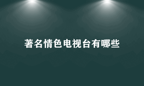 著名情色电视台有哪些