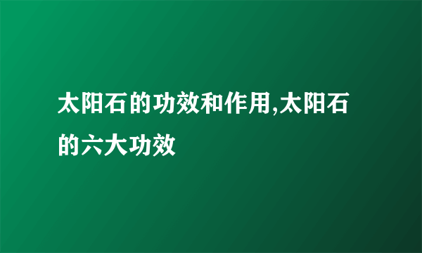 太阳石的功效和作用,太阳石的六大功效