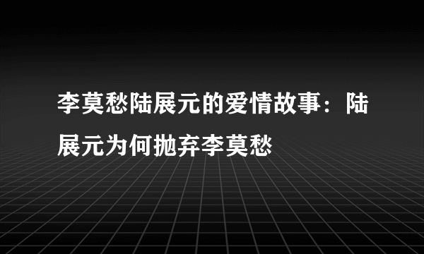 李莫愁陆展元的爱情故事：陆展元为何抛弃李莫愁