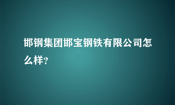 邯钢集团邯宝钢铁有限公司怎么样？