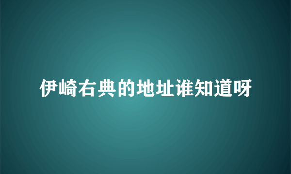 伊崎右典的地址谁知道呀