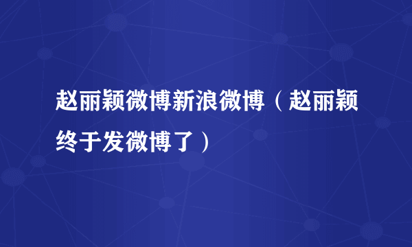 赵丽颖微博新浪微博（赵丽颖终于发微博了）