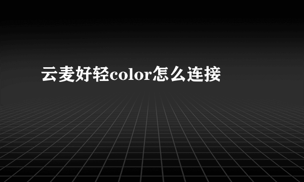 云麦好轻color怎么连接