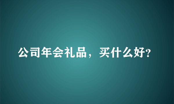 公司年会礼品，买什么好？