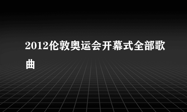 2012伦敦奥运会开幕式全部歌曲