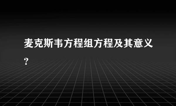 麦克斯韦方程组方程及其意义？