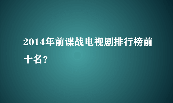 2014年前谍战电视剧排行榜前十名？