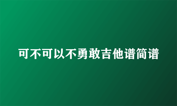 可不可以不勇敢吉他谱简谱