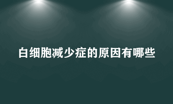 白细胞减少症的原因有哪些