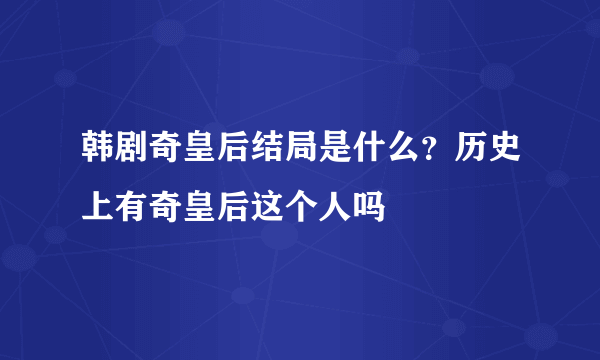 韩剧奇皇后结局是什么？历史上有奇皇后这个人吗