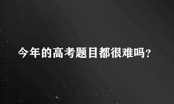 今年的高考题目都很难吗？