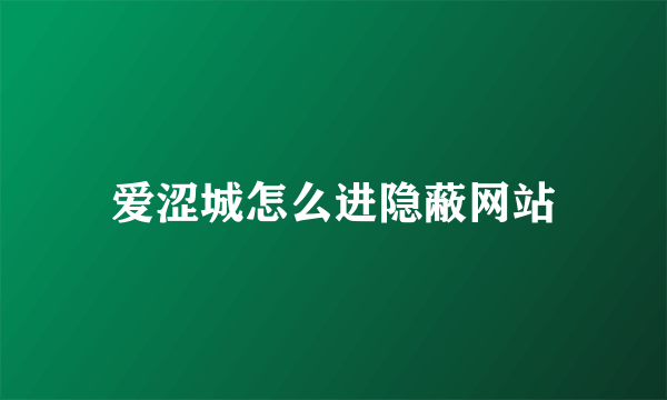 爱涩城怎么进隐蔽网站