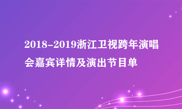 2018-2019浙江卫视跨年演唱会嘉宾详情及演出节目单