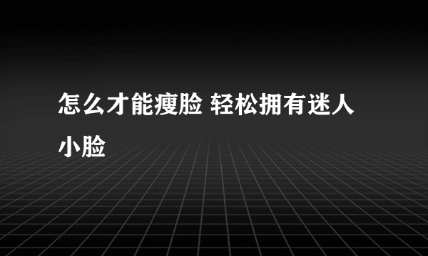 怎么才能瘦脸 轻松拥有迷人小脸