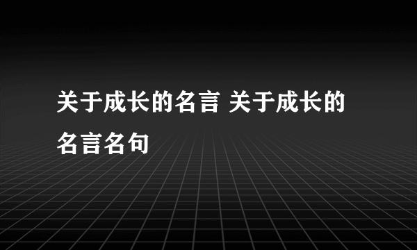 关于成长的名言 关于成长的名言名句