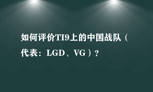 如何评价TI9上的中国战队（代表：LGD、VG）？