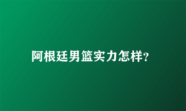 阿根廷男篮实力怎样？