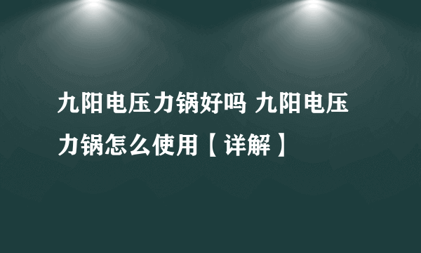 九阳电压力锅好吗 九阳电压力锅怎么使用【详解】