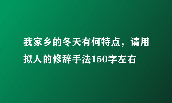 我家乡的冬天有何特点，请用拟人的修辞手法150字左右