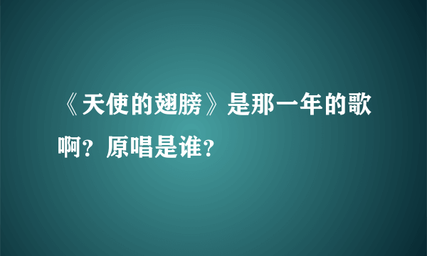 《天使的翅膀》是那一年的歌啊？原唱是谁？