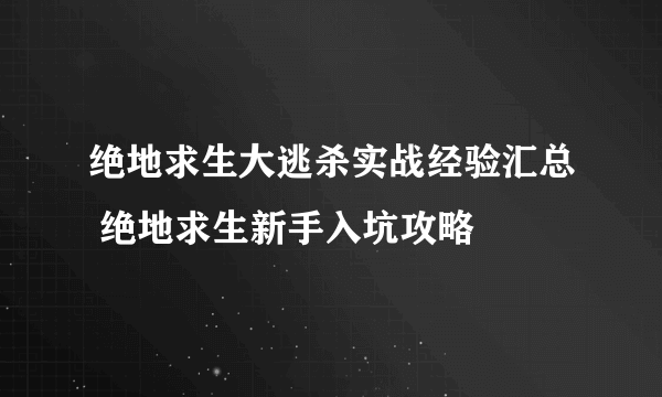 绝地求生大逃杀实战经验汇总 绝地求生新手入坑攻略