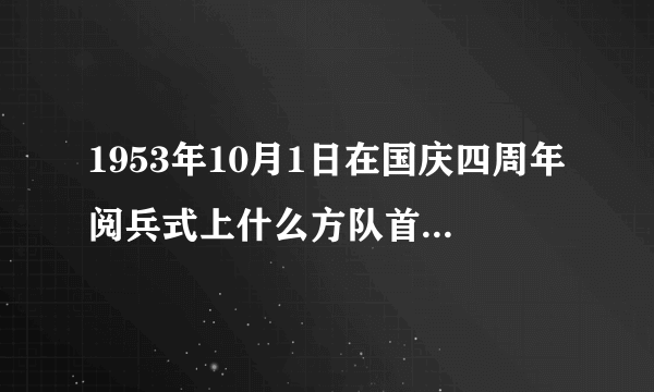 1953年10月1日在国庆四周年阅兵式上什么方队首次受阅？