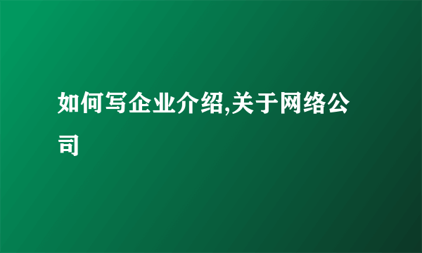 如何写企业介绍,关于网络公司