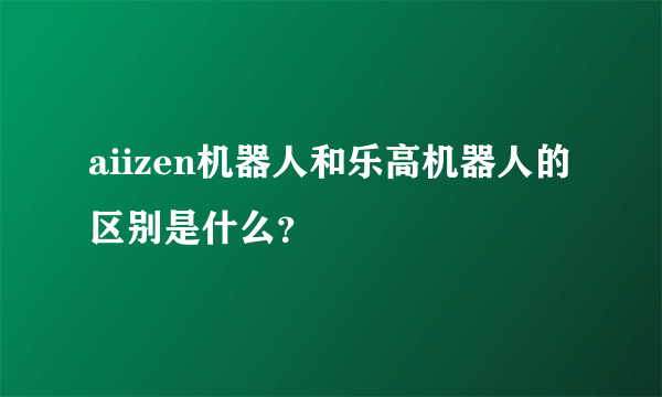 aiizen机器人和乐高机器人的区别是什么？