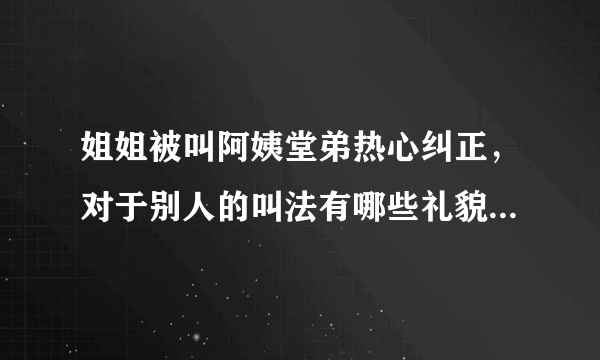 姐姐被叫阿姨堂弟热心纠正，对于别人的叫法有哪些礼貌性的讲究？