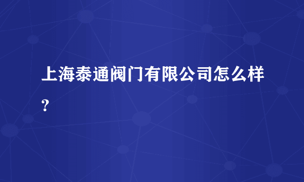 上海泰通阀门有限公司怎么样？