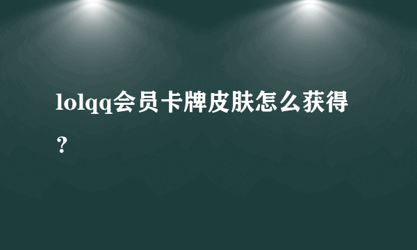 lolqq会员卡牌皮肤怎么获得？