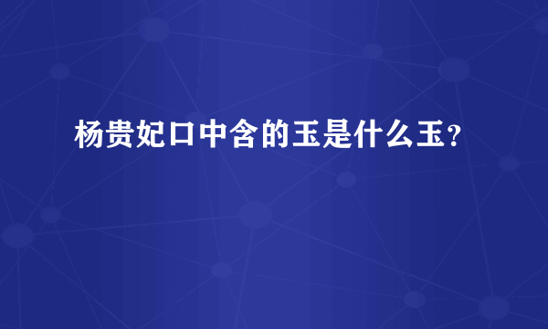 杨贵妃口中含的玉是什么玉？