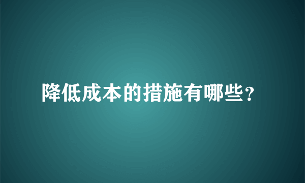 降低成本的措施有哪些？