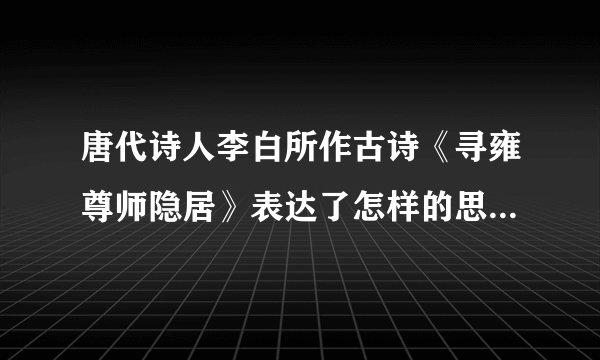 唐代诗人李白所作古诗《寻雍尊师隐居》表达了怎样的思想感情？