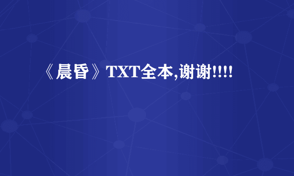 《晨昏》TXT全本,谢谢!!!!