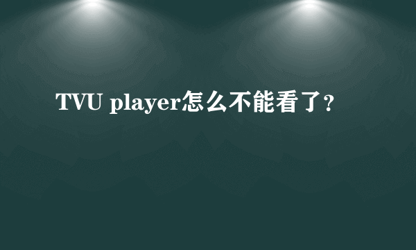 TVU player怎么不能看了？