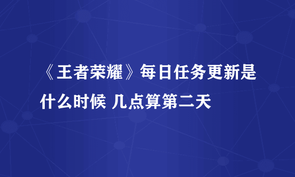 《王者荣耀》每日任务更新是什么时候 几点算第二天