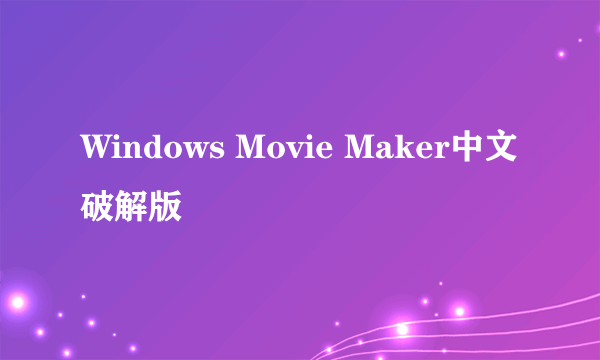 Windows Movie Maker中文破解版