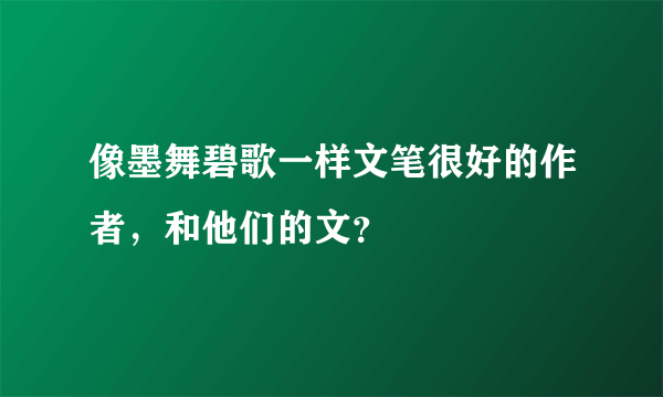 像墨舞碧歌一样文笔很好的作者，和他们的文？