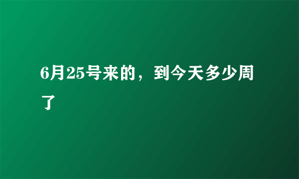 6月25号来的，到今天多少周了