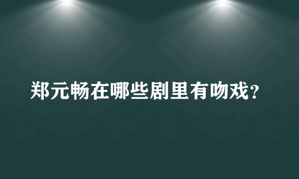 郑元畅在哪些剧里有吻戏？