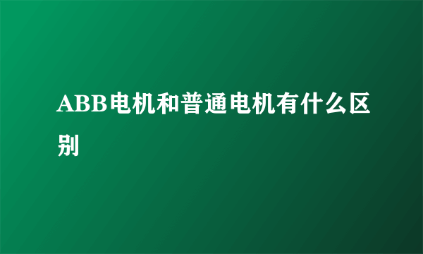 ABB电机和普通电机有什么区别