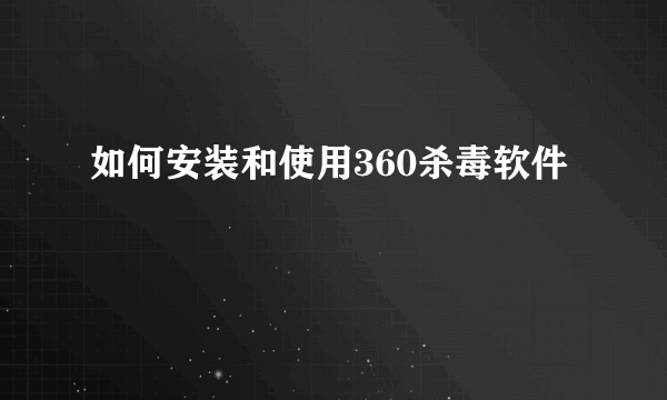 如何安装和使用360杀毒软件