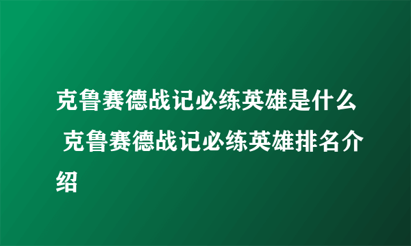 克鲁赛德战记必练英雄是什么 克鲁赛德战记必练英雄排名介绍