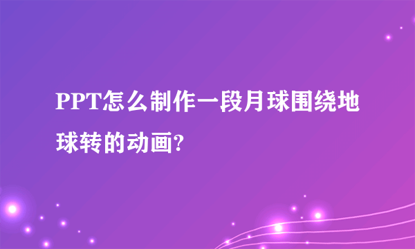 PPT怎么制作一段月球围绕地球转的动画?